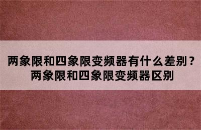 两象限和四象限变频器有什么差别？ 两象限和四象限变频器区别